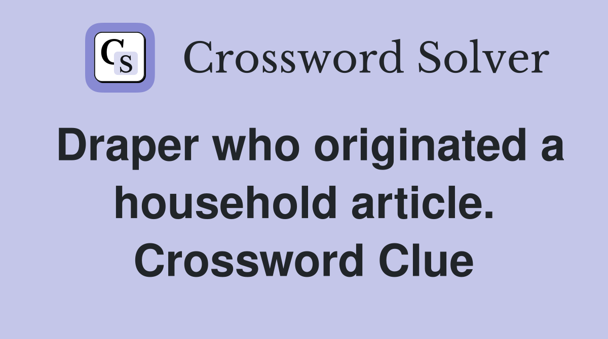 Draper who originated a household article. Crossword Clue