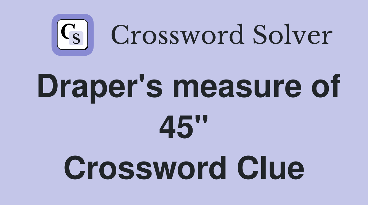 Draper's measure of 45" Crossword Clue