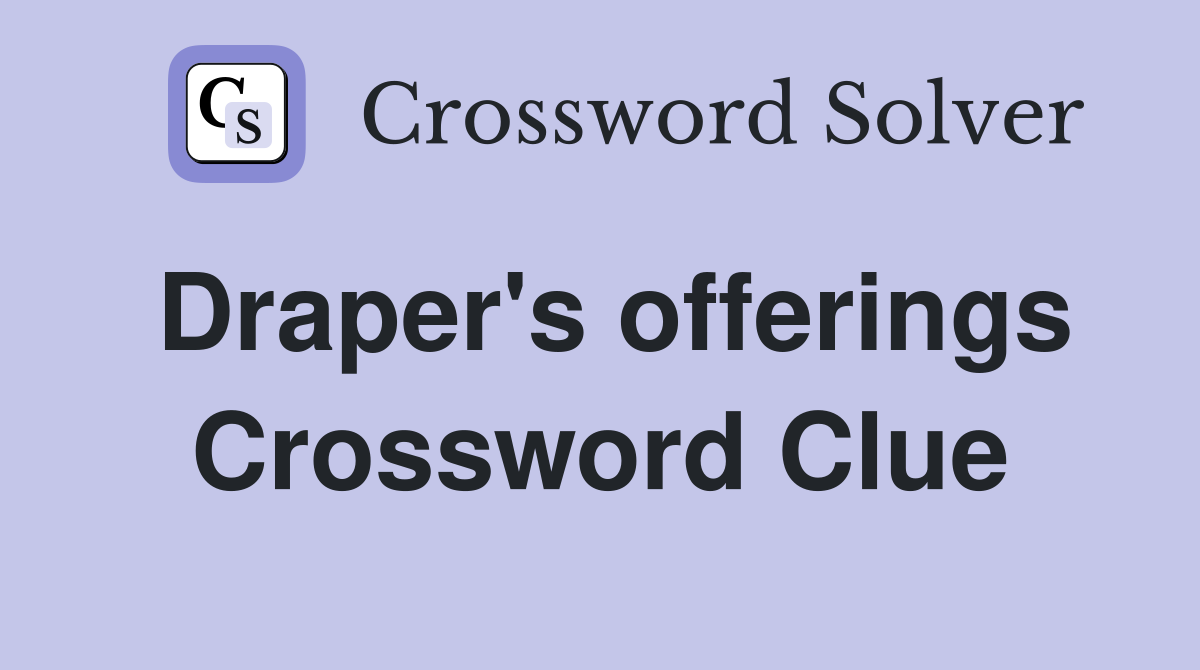 Draper's offerings Crossword Clue