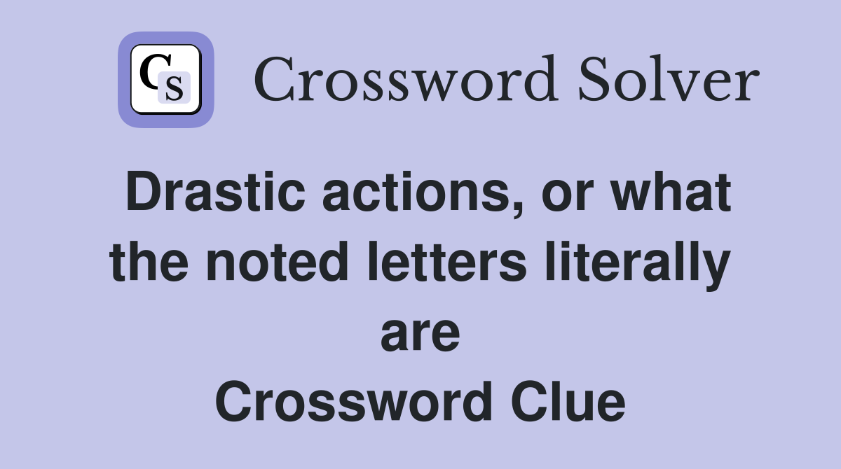 Drastic actions, or what the noted letters literally are Crossword Clue