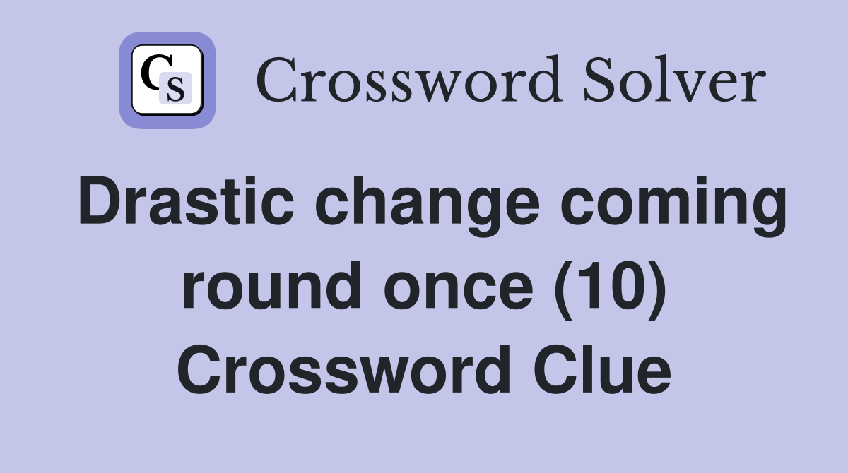 Drastic change coming round once (10) Crossword Clue