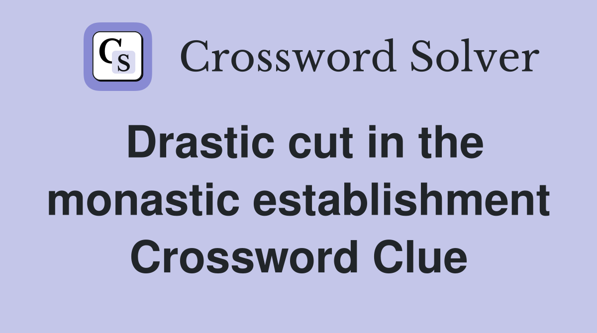 Drastic cut in the monastic establishment Crossword Clue