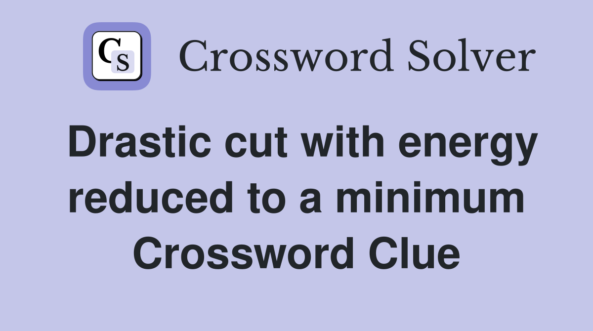 Drastic cut with energy reduced to a minimum Crossword Clue