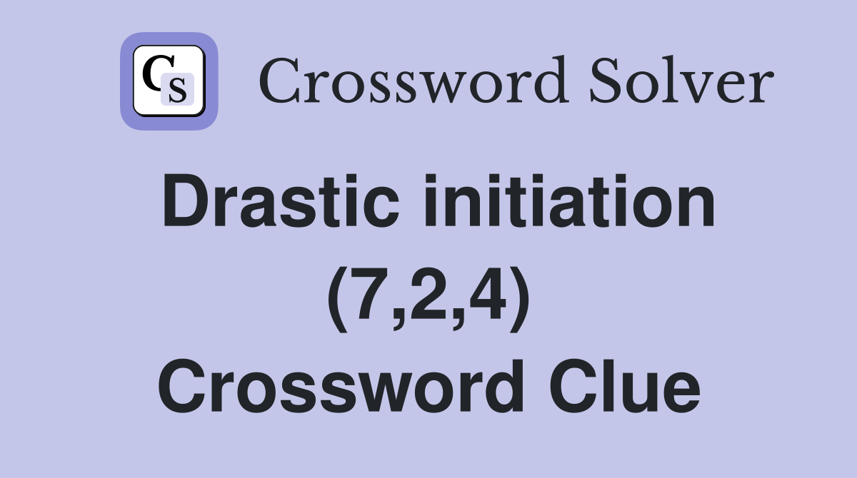 Drastic initiation (7,2,4) Crossword Clue