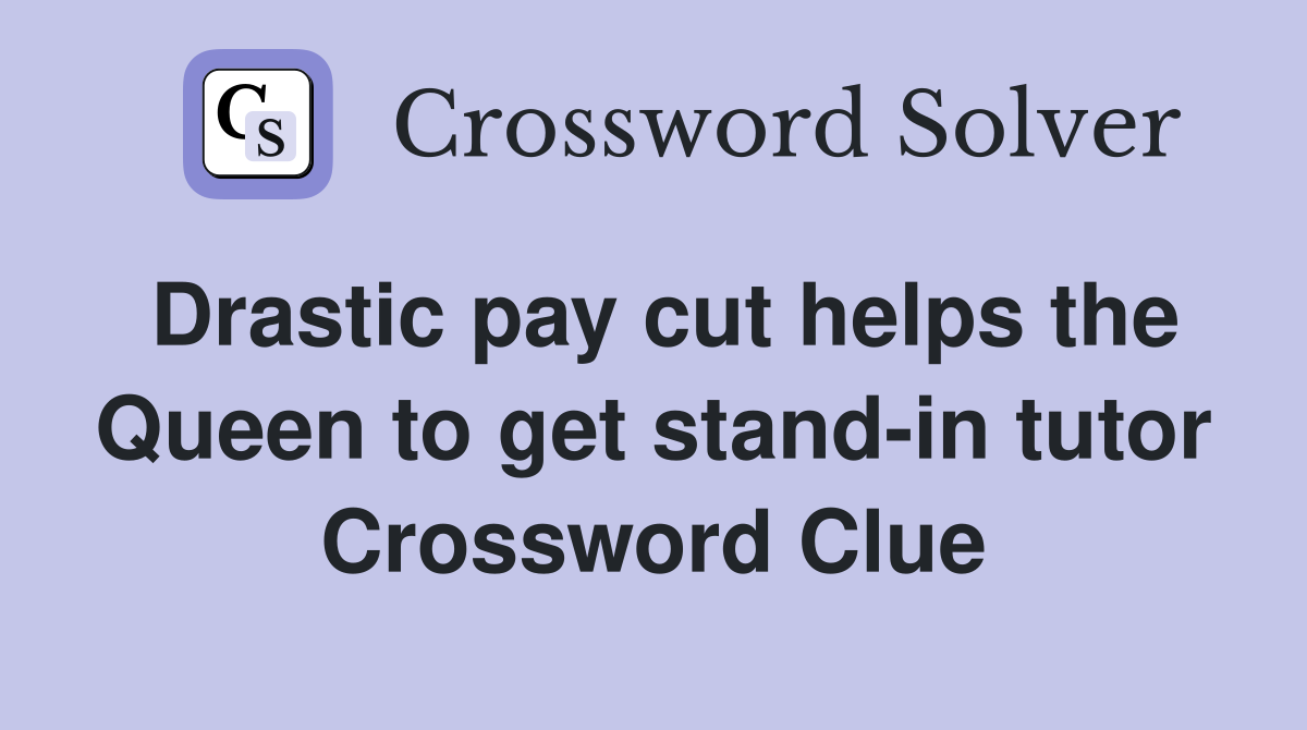 Drastic pay cut helps the Queen to get stand-in tutor Crossword Clue