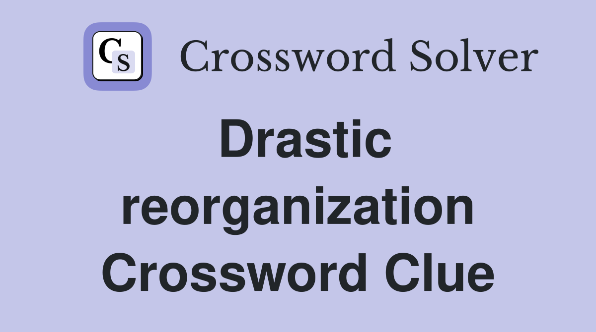 Drastic reorganization Crossword Clue