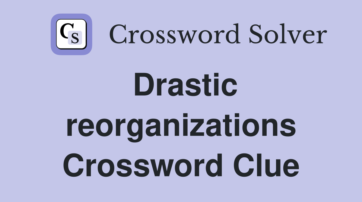 Drastic reorganizations Crossword Clue