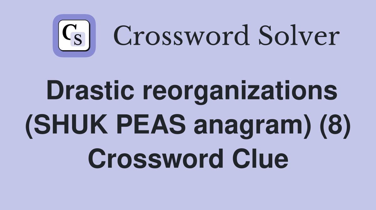 Drastic reorganizations (SHUK PEAS anagram) (8) Crossword Clue