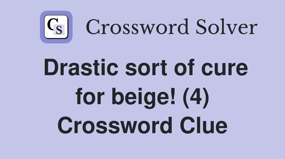 Drastic sort of cure for beige! (4) Crossword Clue