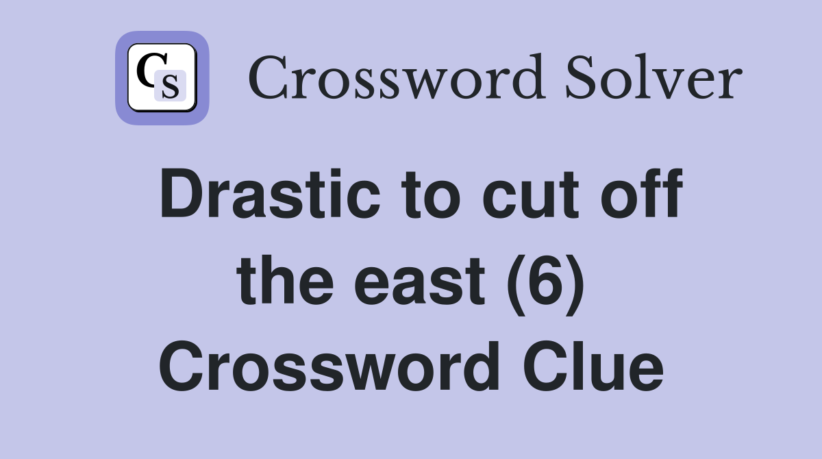 Drastic to cut off the east (6) Crossword Clue