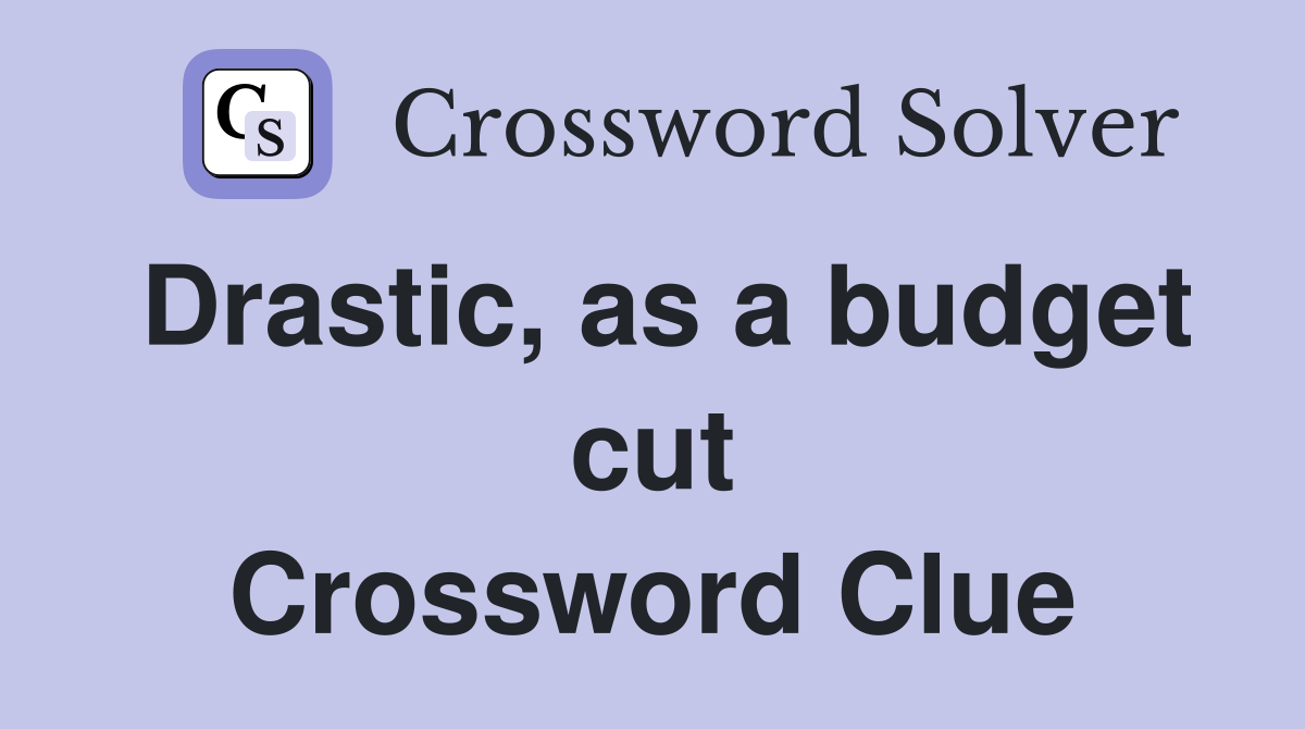 Drastic, as a budget cut Crossword Clue