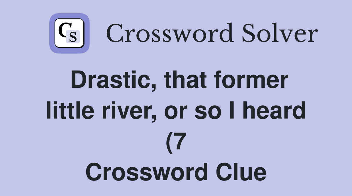 Drastic that former little river or so I heard (7) Crossword Clue Drastic that former little river or so I heard (7) Crossword Clue