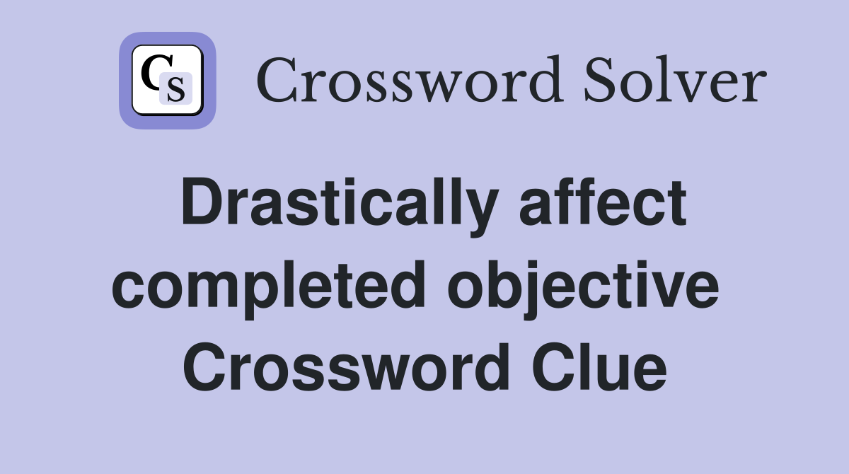 Drastically affect completed objective  Crossword Clue