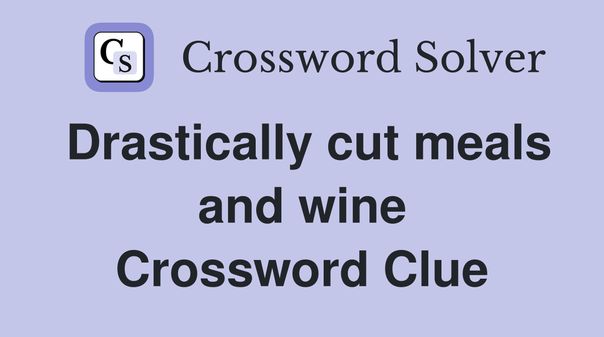 Drastically cut meals and wine Crossword Clue