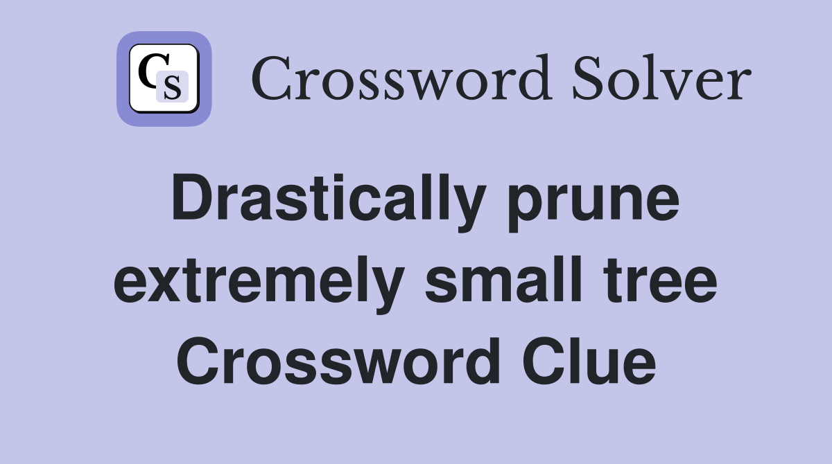 Drastically prune extremely small tree Crossword Clue
