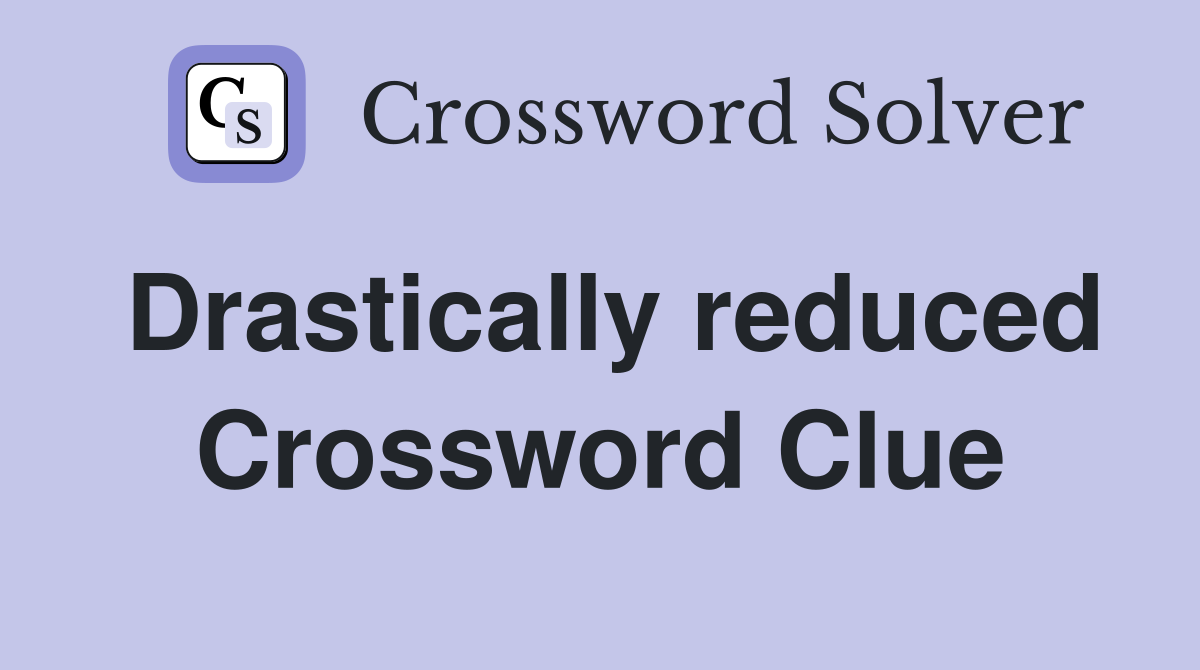 Drastically reduced Crossword Clue