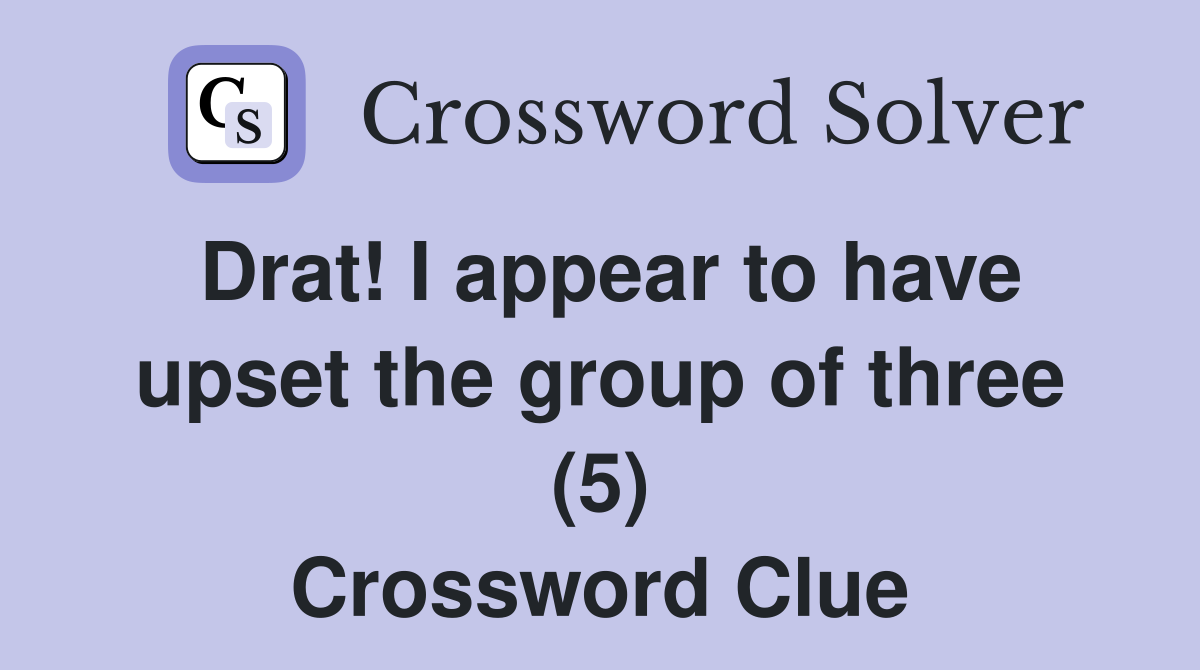 Drat! I appear to have upset the group of three (5) Crossword Clue