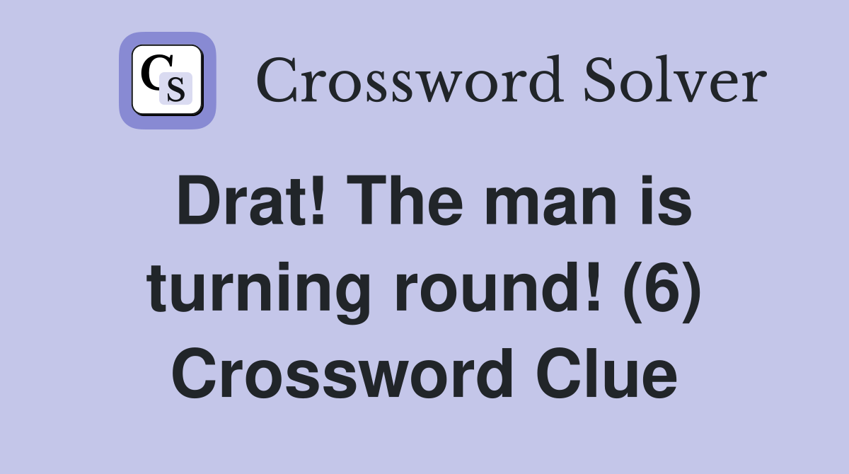 Drat! The man is turning round! (6) Crossword Clue