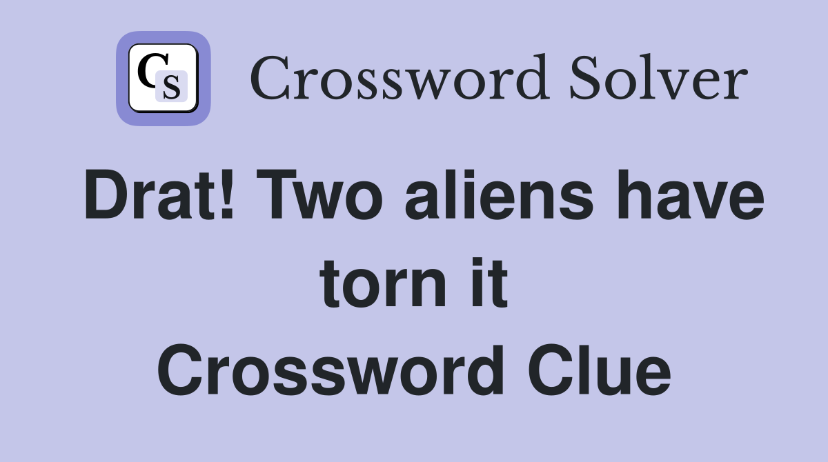 Drat! Two aliens have torn it Crossword Clue