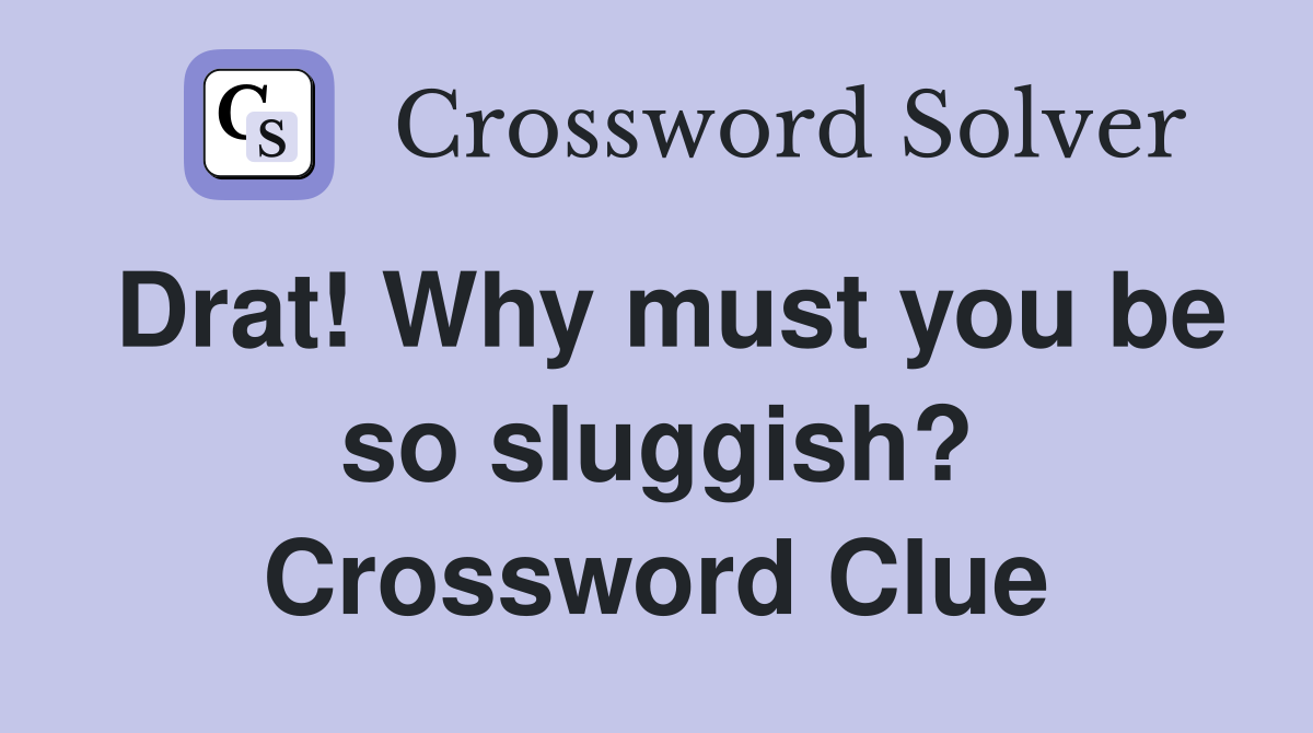 Drat! Why must you be so sluggish? Crossword Clue