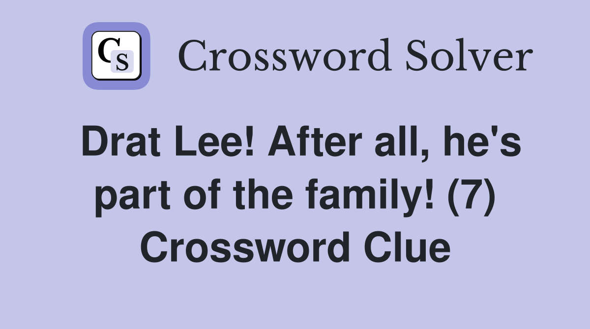 Drat Lee! After all, he's part of the family! (7) Crossword Clue