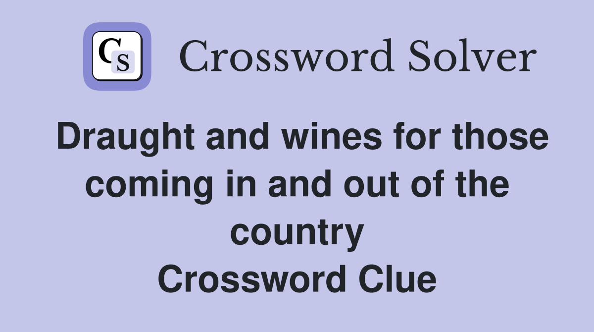 Draught and wines for those coming in and out of the country Crossword Clue
