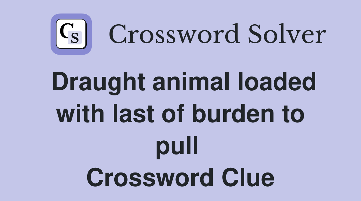 Draught animal loaded with last of burden to pull  Crossword Clue