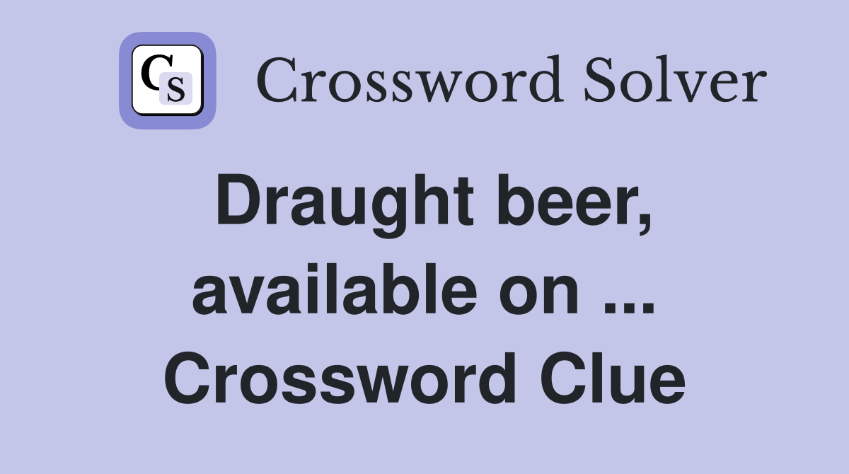Draught beer, available on ... Crossword Clue