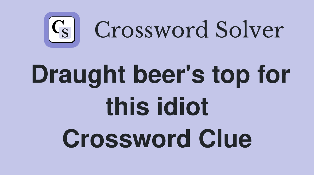 Draught beer's top for this idiot Crossword Clue