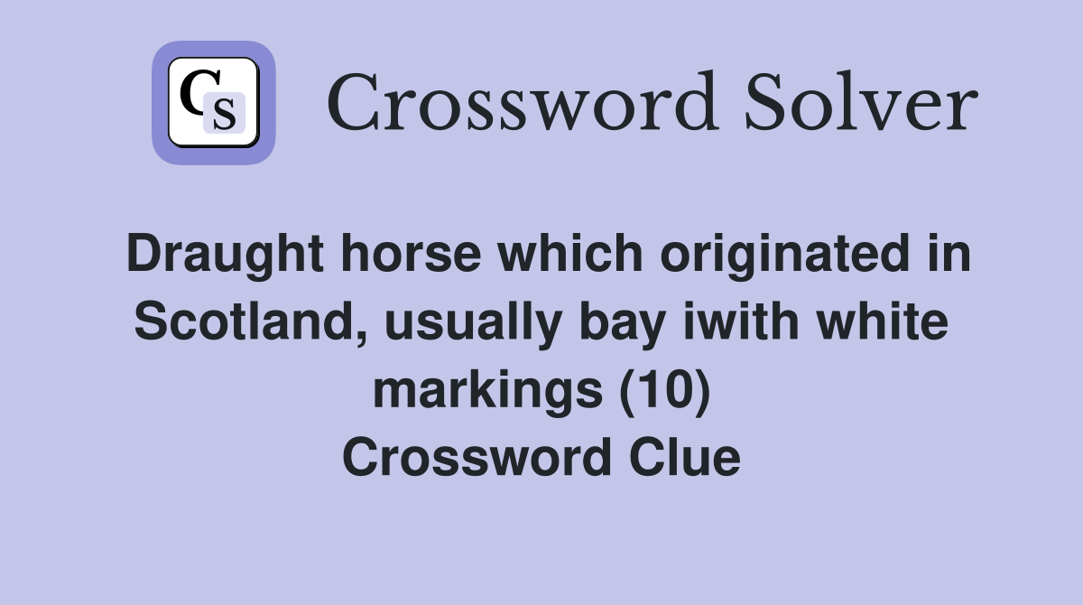 Draught horse which originated in Scotland, usually bay iwith white markings (10) Crossword Clue