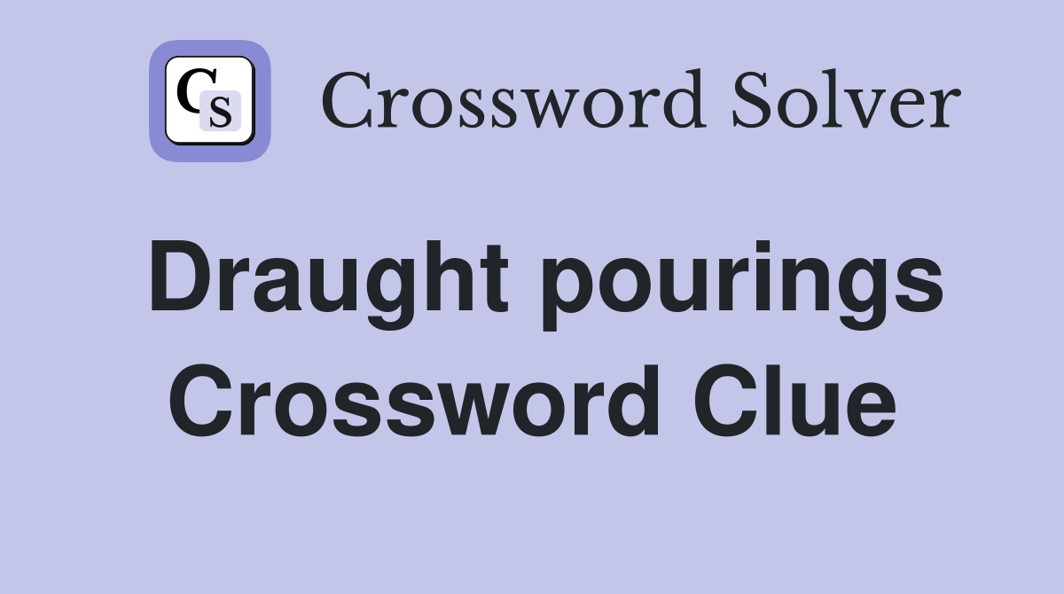 Draught pourings Crossword Clue