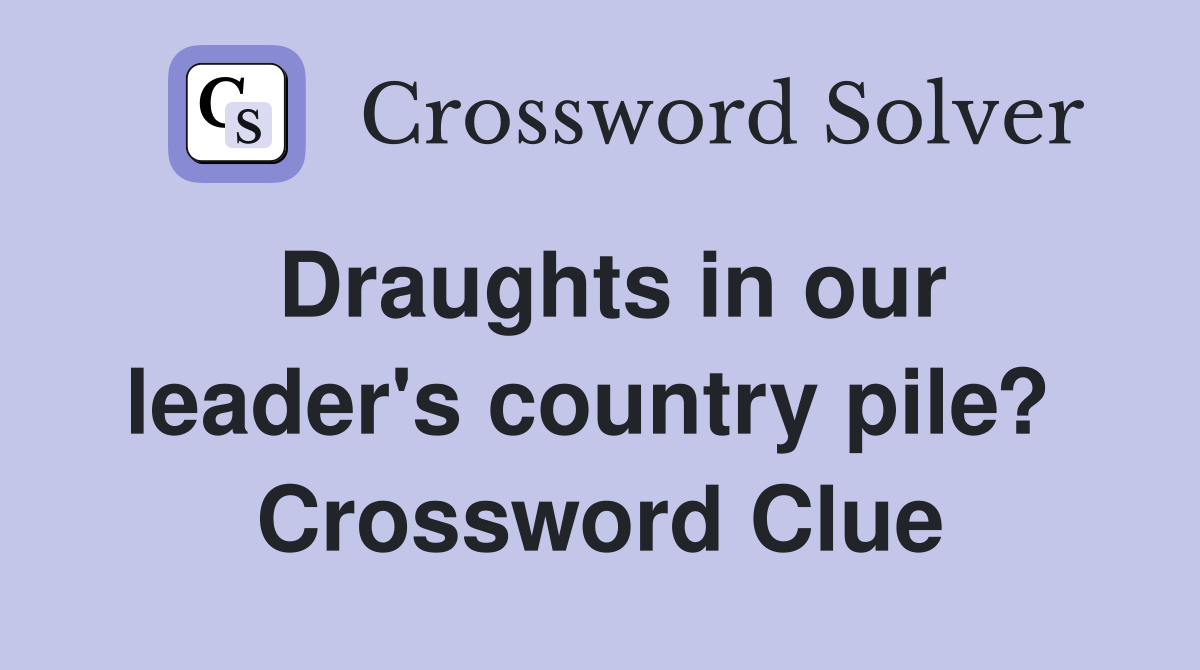 Draughts in our leader's country pile?  Crossword Clue