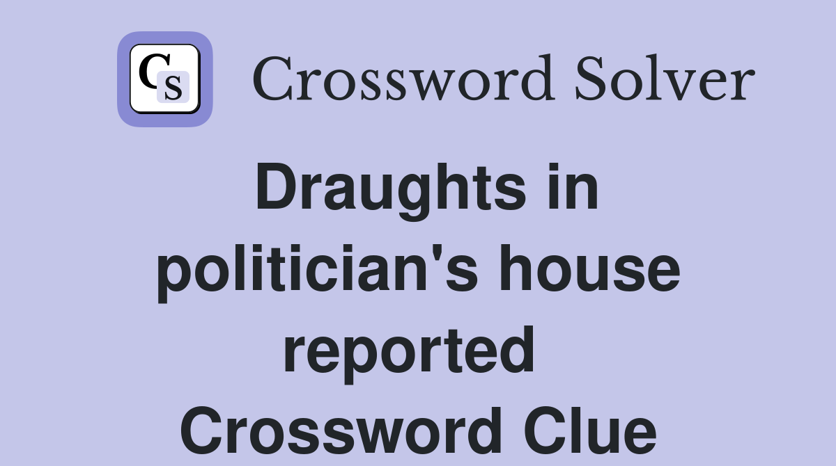 Draughts in politician's house reported  Crossword Clue