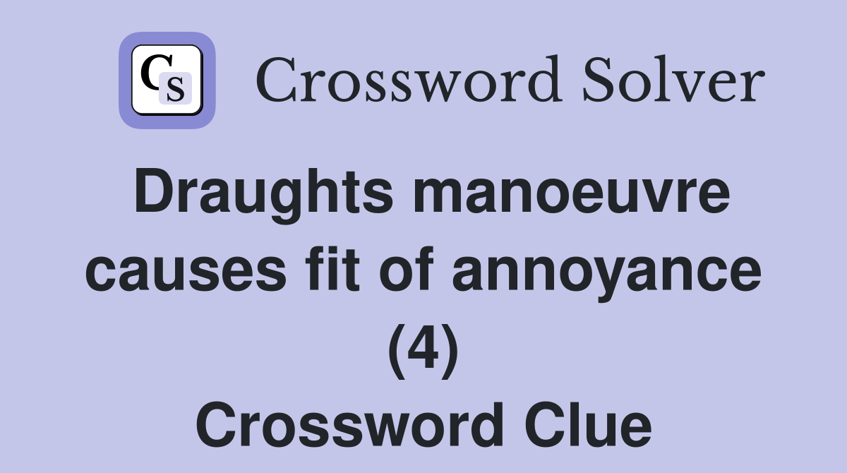 Draughts manoeuvre causes fit of annoyance (4) Crossword Clue