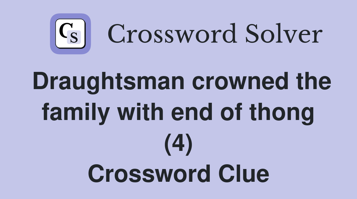 Draughtsman crowned the family with end of thong (4) Crossword Clue