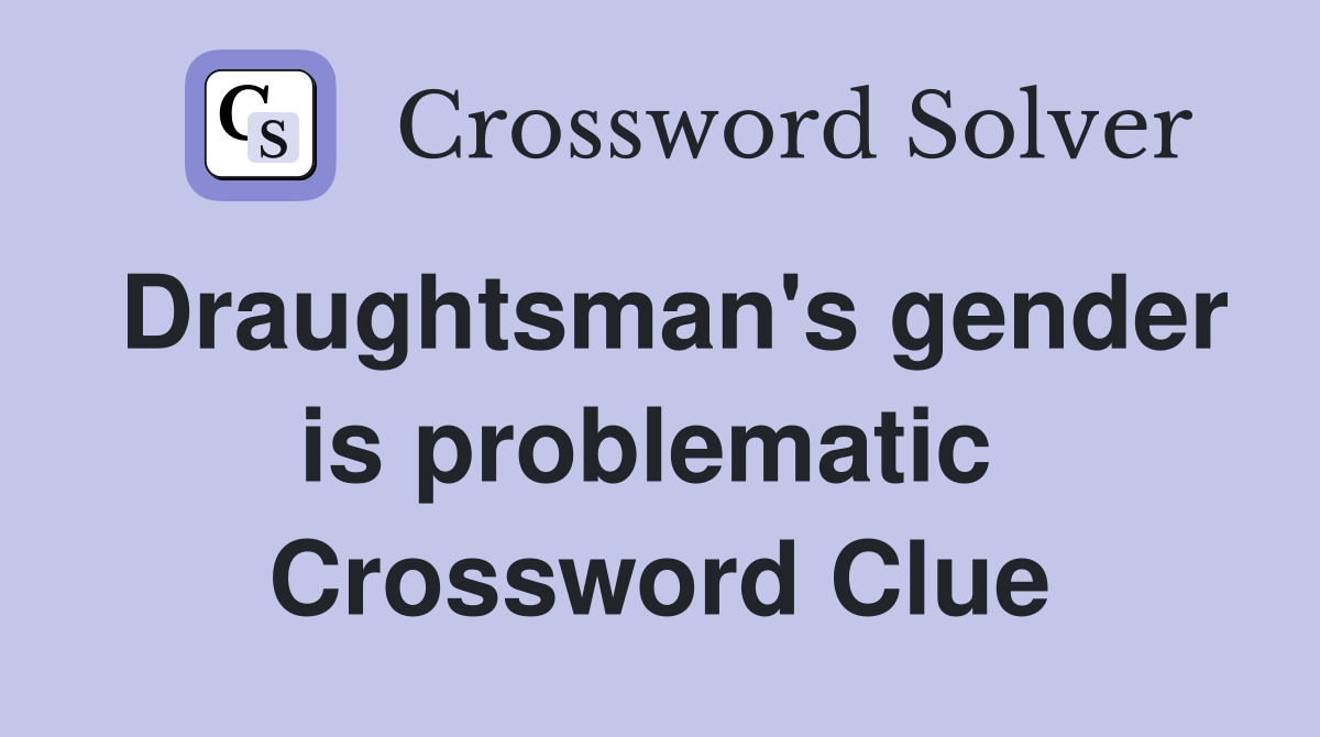 Draughtsman's gender is problematic  Crossword Clue