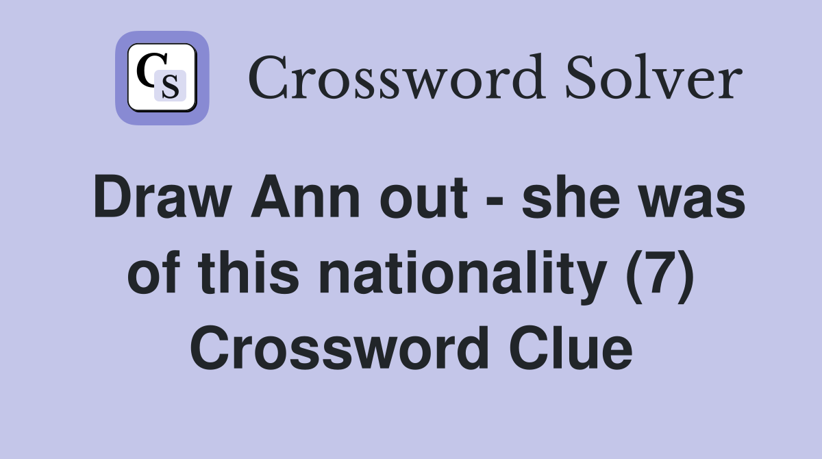 Draw Ann out - she was of this nationality (7) Crossword Clue