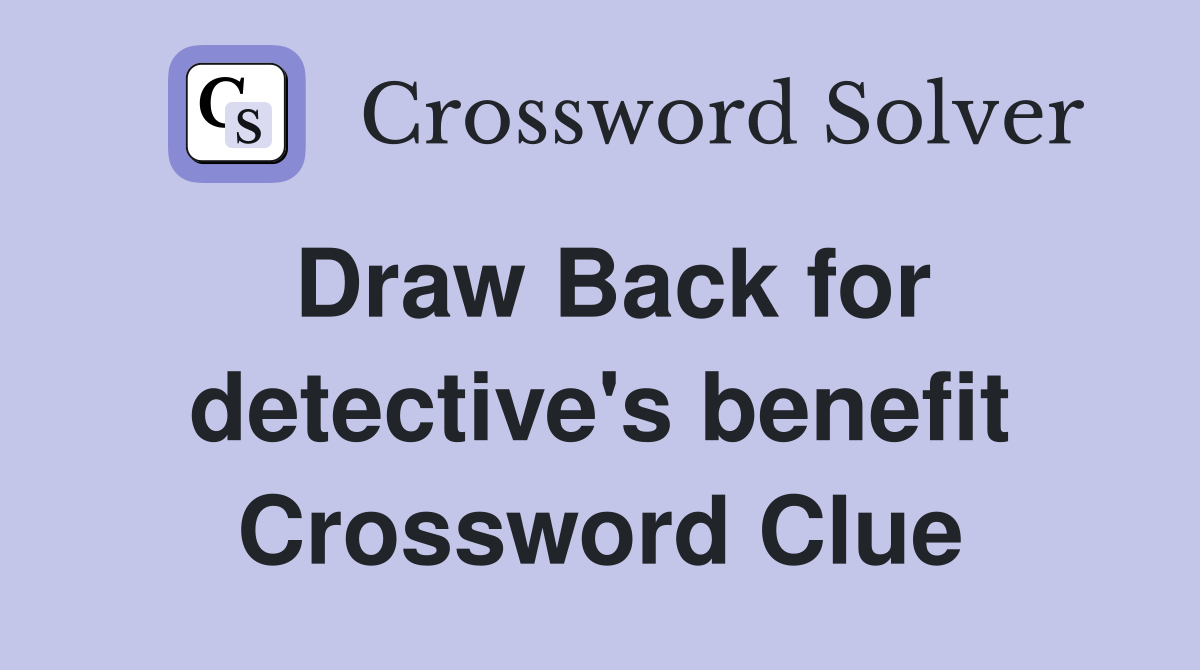 Draw Back for detective's benefit Crossword Clue
