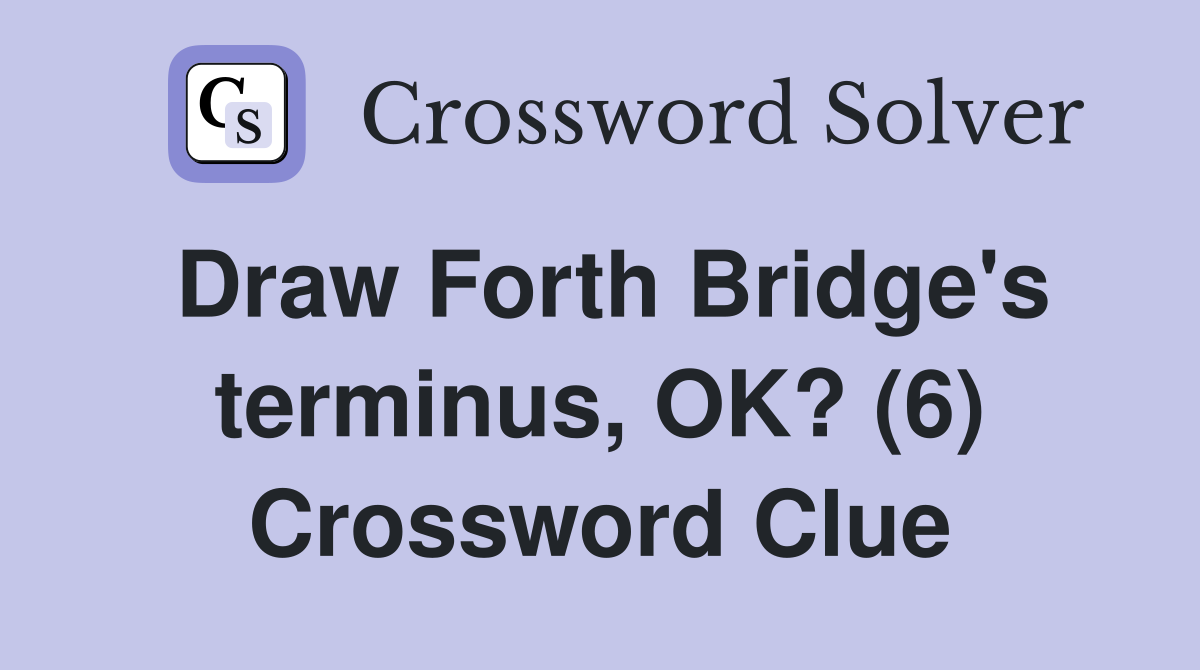 Draw Forth Bridge's terminus, OK? (6) Crossword Clue