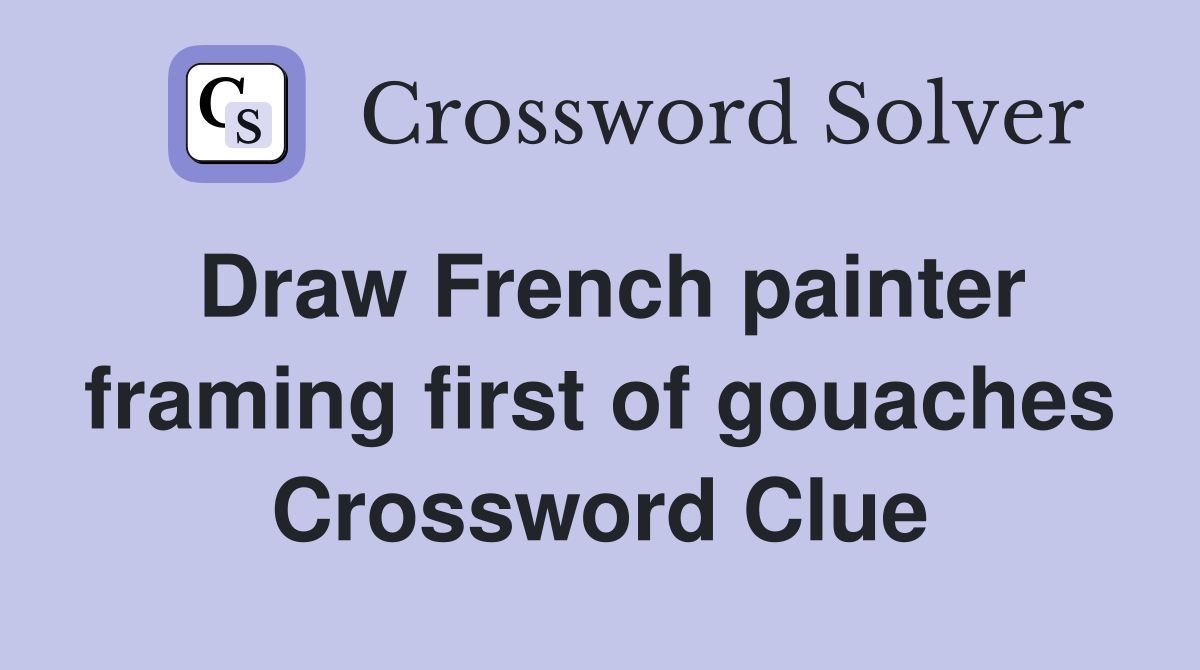 Draw French painter framing first of gouaches Crossword Clue