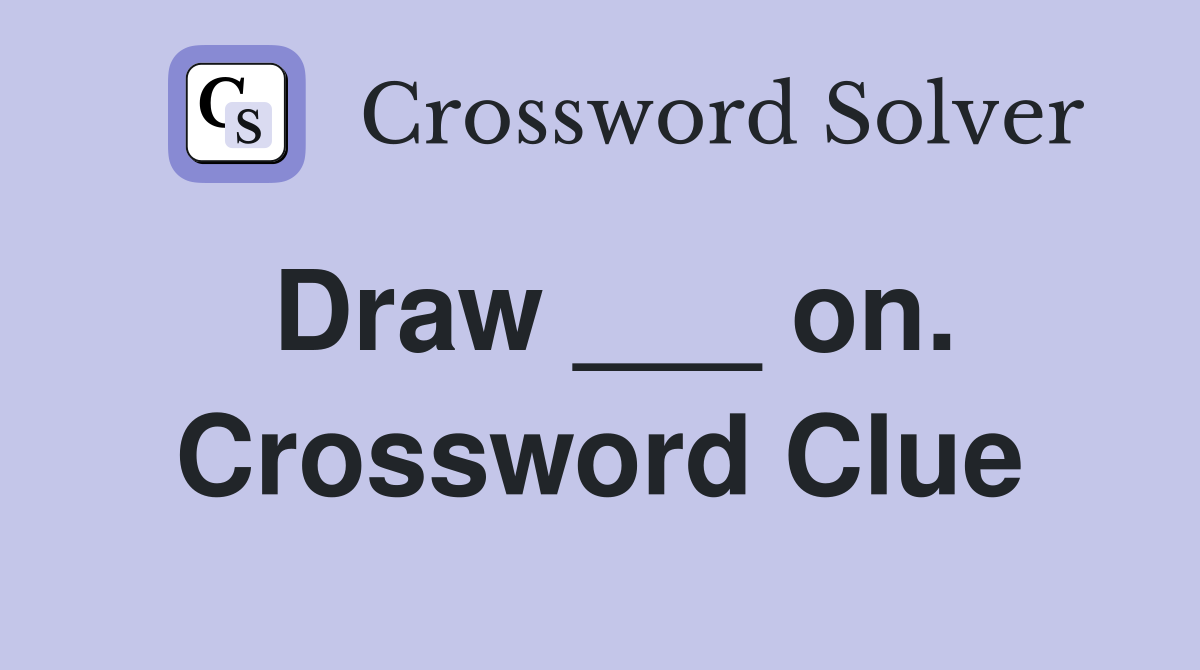 Draw ___ on. Crossword Clue