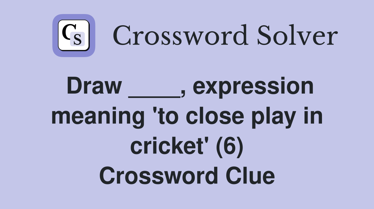 Draw ____, expression meaning 'to close play in cricket' (6) Crossword Clue