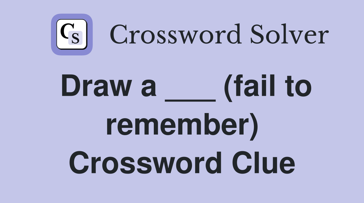 Draw a ___ (fail to remember) Crossword Clue