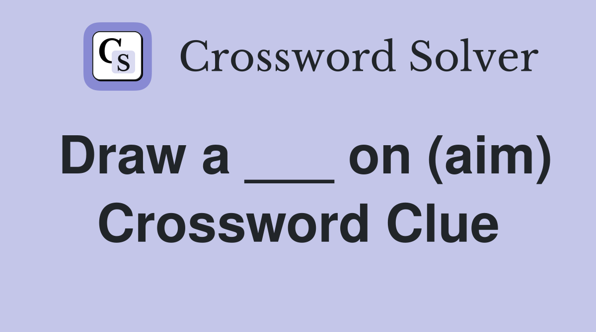 Draw a ___ on (aim) Crossword Clue