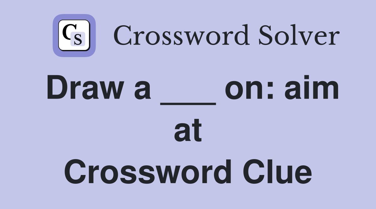 Draw a ___ on: aim at Crossword Clue