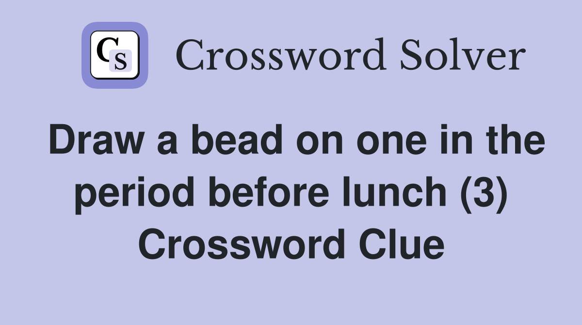 Draw a bead on one in the period before lunch (3) Crossword Clue