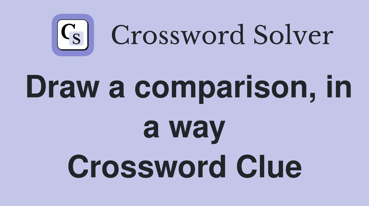 Draw a comparison, in a way Crossword Clue