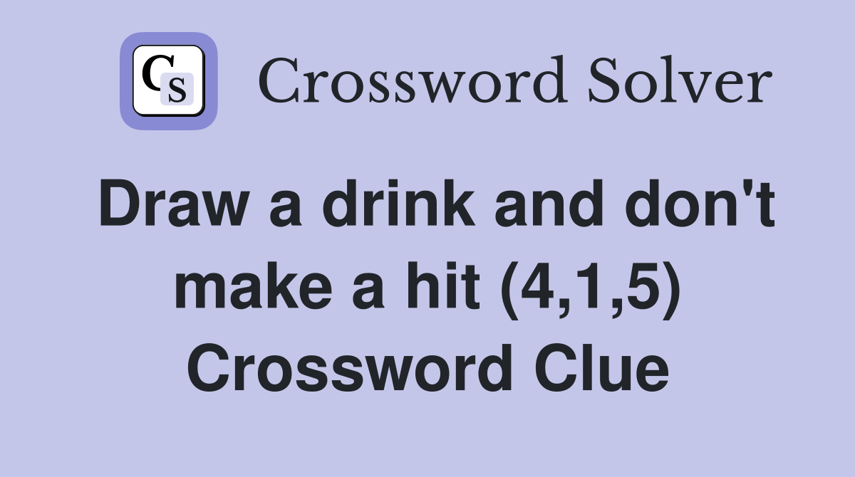 Draw a drink and don't make a hit (4,1,5) Crossword Clue