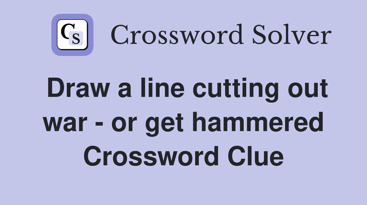 Draw a line cutting out war - or get hammered Crossword Clue