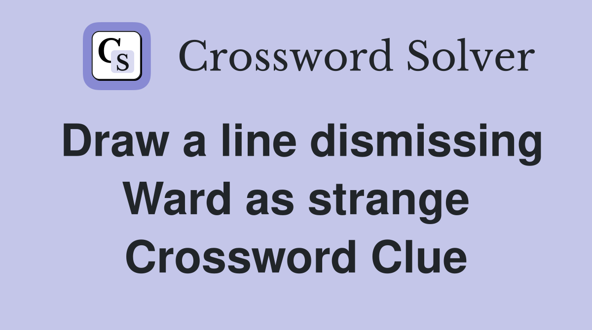 Draw a line dismissing Ward as strange Crossword Clue